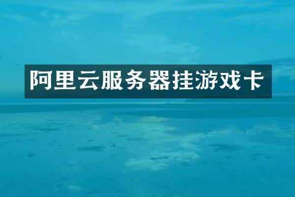 阿里云服务器挂游戏卡