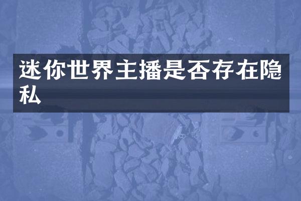 迷你世界主播是否存在隐私