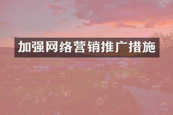 加强网络营销推广措施