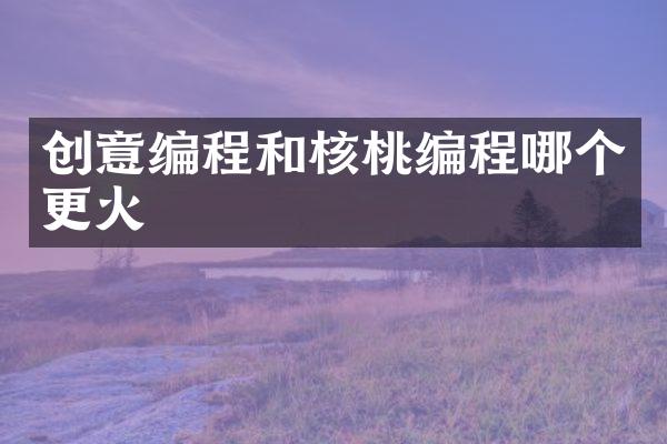 创意编程和核桃编程哪个更火