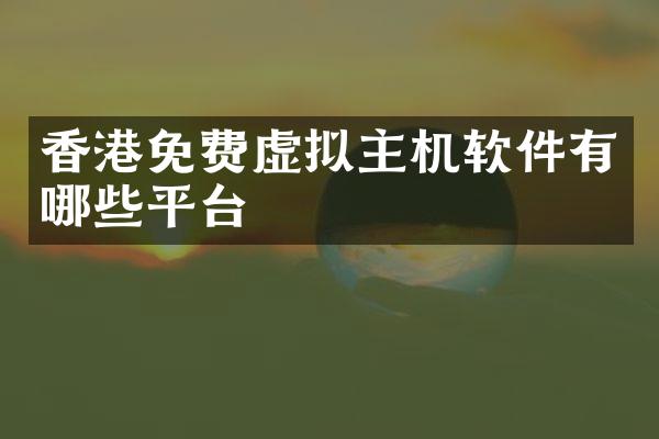 香港免费虚拟主机软件有哪些平台