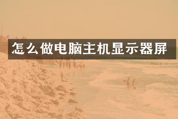 怎么做电脑主机显示器屏