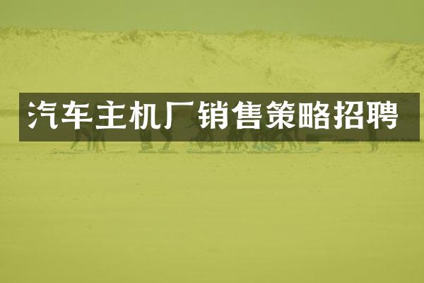 汽车主机厂销售策略招聘