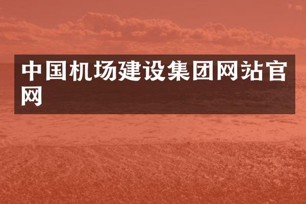 中国机场建设集团网站官网