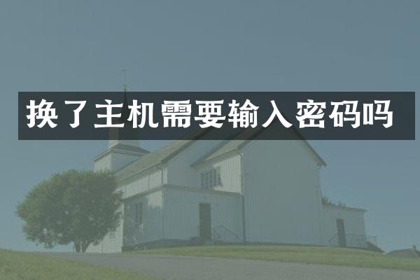 换了主机需要输入密码吗