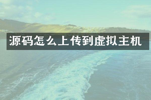 源码怎么上传到虚拟主机