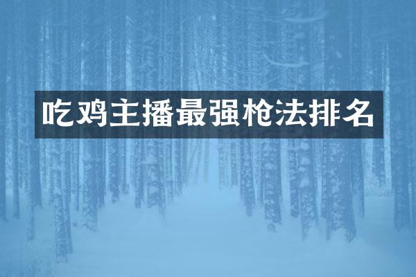 吃鸡主播最强枪法排名