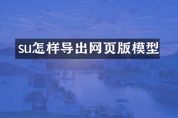su怎样导出网页版模型