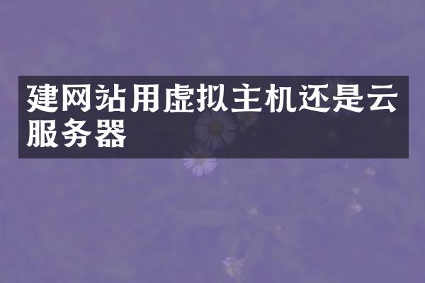 建网站用虚拟主机还是云服务器