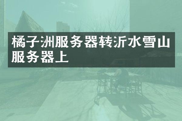 橘子洲服务器转沂水雪山服务器上