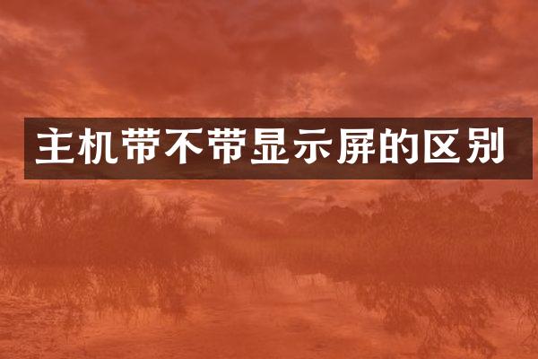 主机带不带显示屏的区别