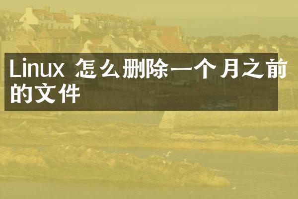 Linux 怎么删除一个月之前的文件