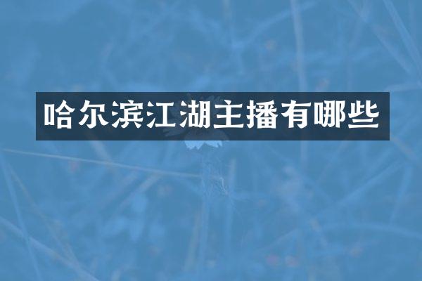 哈尔滨江湖主播有哪些