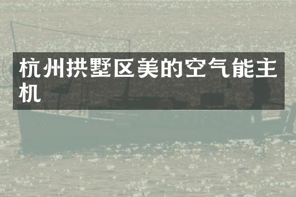 杭州拱墅区美的空气能主机