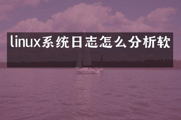 linux系统日志怎么分析软件