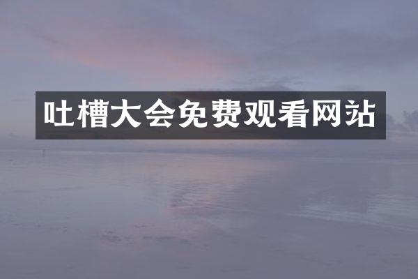 吐槽大会免费观看网站