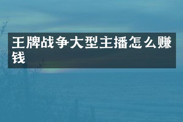 王牌战争大型主播怎么赚钱