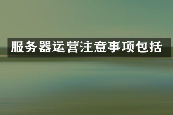 服务器运营注意事项包括