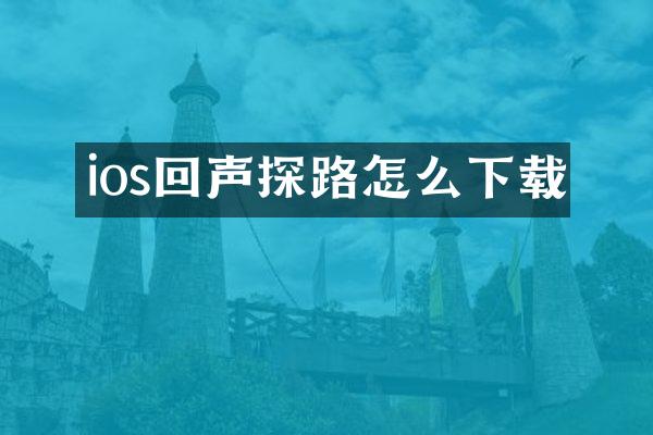 ios回声探路怎么下载