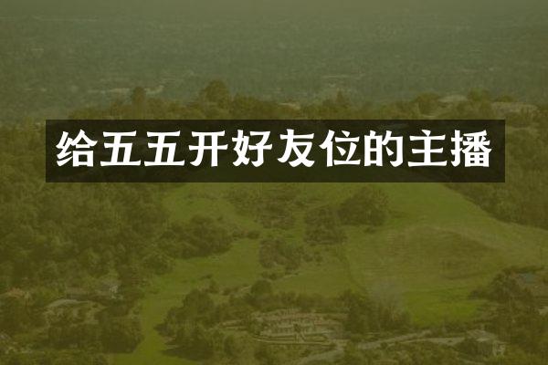 给五五开好友位的主播