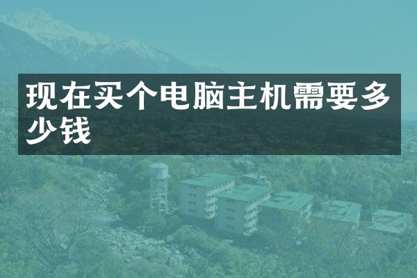 现在买个电脑主机需要多少钱