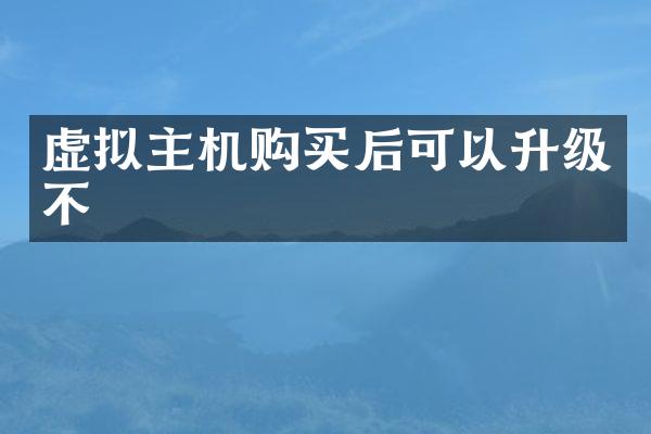 虚拟主机购买后可以升级不