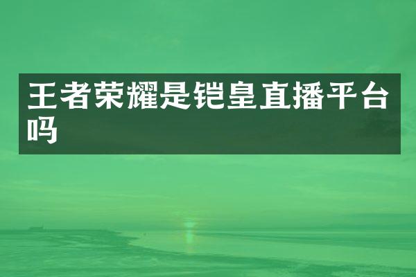 王者荣耀是铠皇直播平台吗