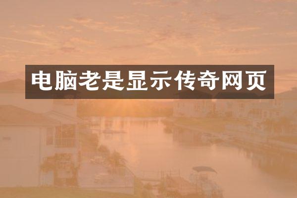 电脑老是显示传奇网页