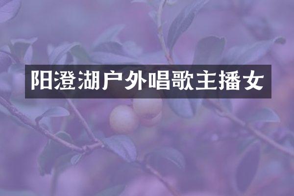 阳澄湖户外唱歌主播女