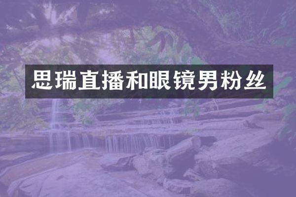 思瑞直播和眼镜男粉丝