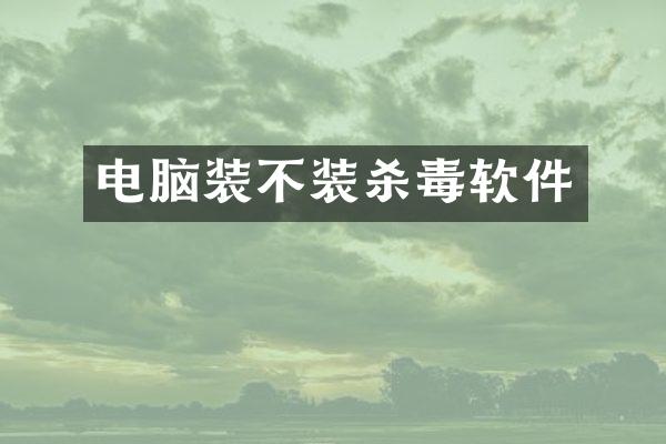 电脑装不装杀毒软件