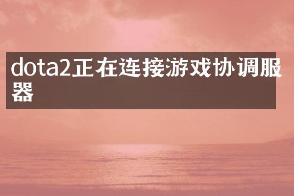 dota2正在连接游戏协调服务器