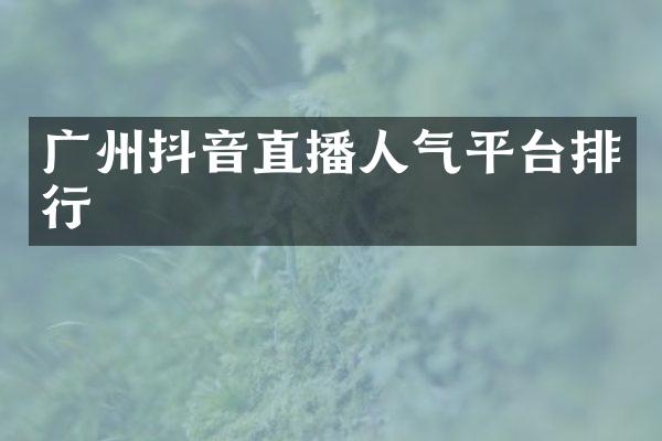 广州抖音直播人气平台排行