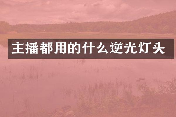 主播都用的什么逆光灯头