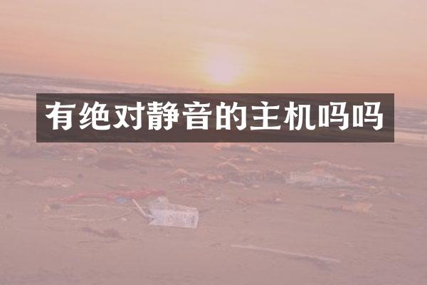 有绝对静音的主机吗吗