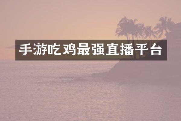 手游吃鸡最强直播平台
