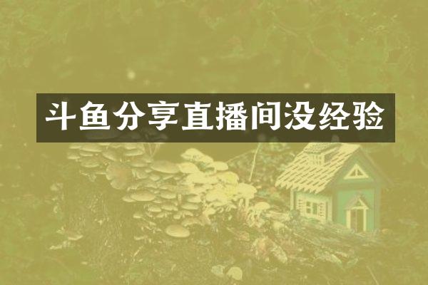 斗鱼分享直播间没经验