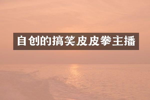 自创的搞笑皮皮拳主播