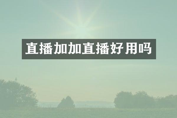 直播加加直播好用吗