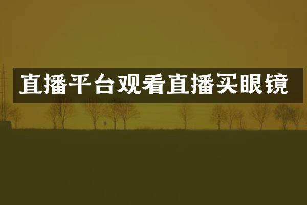 直播平台观看直播买眼镜
