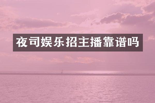 夜司娱乐招主播靠谱吗