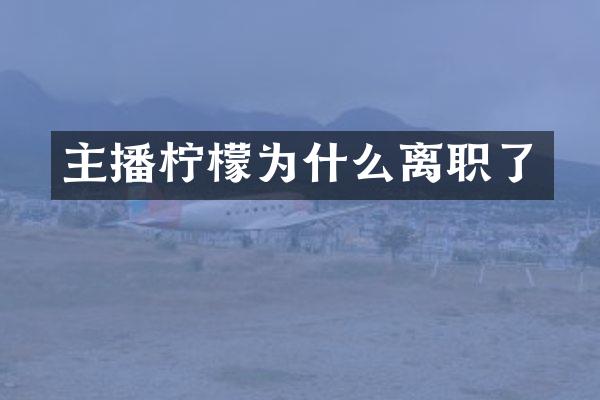 主播柠檬为什么离职了