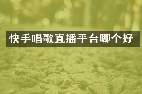 快手唱歌直播平台哪个好