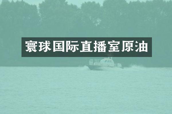 寰球国际直播室原油