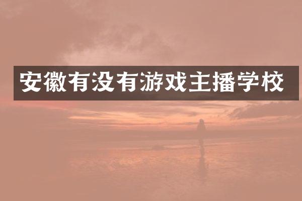 安徽有没有游戏主播学校