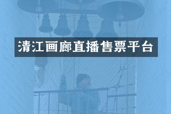 清江画廊直播售票平台