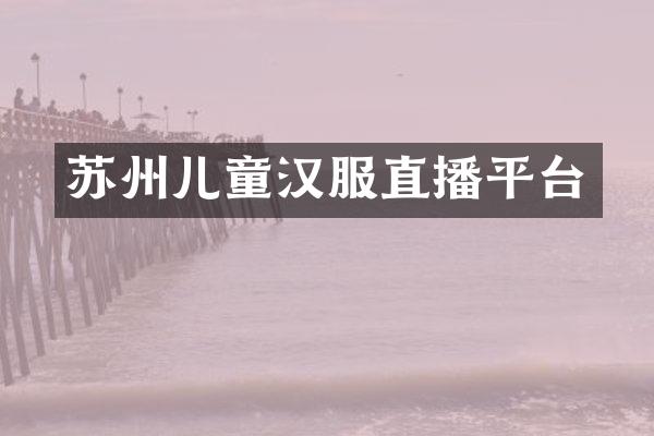 苏州儿童汉服直播平台