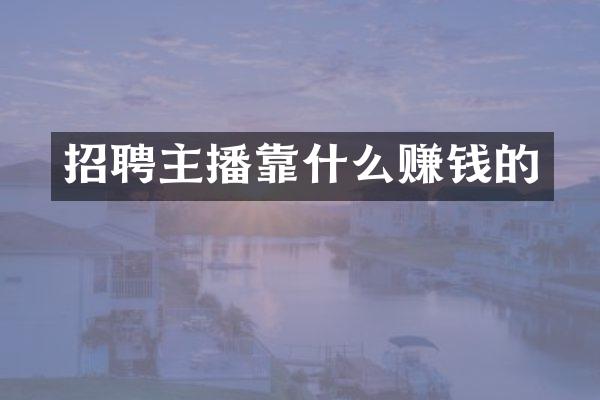招聘主播靠什么赚钱的