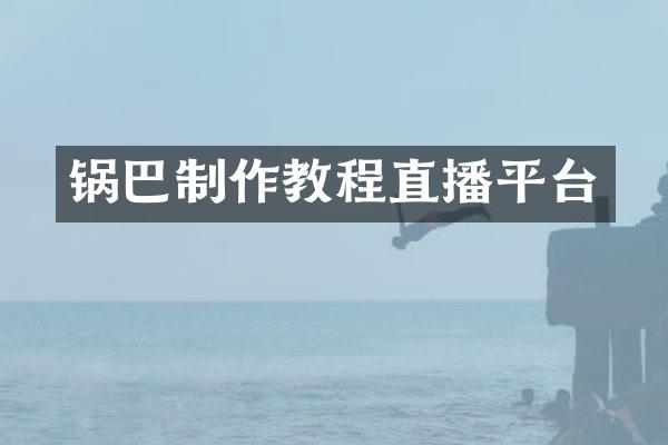 锅巴制作教程直播平台