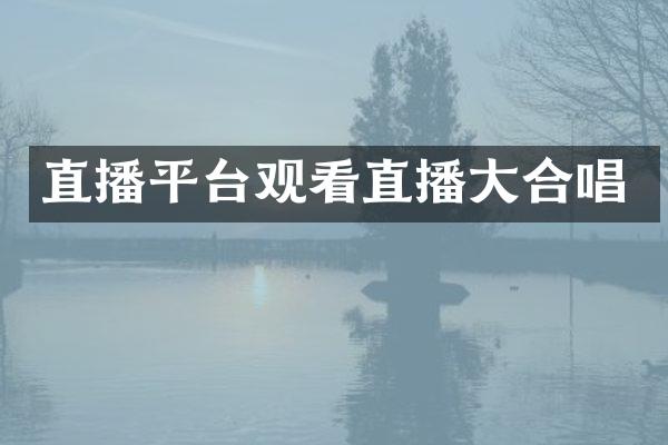 直播平台观看直播大合唱